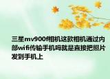 三星mv900f相机这款相机通过内部wifi传输手机吗就是直接把照片发到手机上