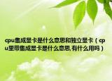 cpu集成显卡是什么意思和独立显卡（cpu里带集成显卡是什么意思,有什么用吗）