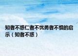 知者不惑仁者不忧勇者不惧的启示（知者不惑）