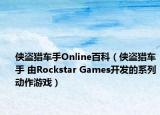 侠盗猎车手Online百科（侠盗猎车手 由Rockstar Games开发的系列动作游戏）