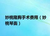 妙桃隆胸手术费用（妙桃琴面）
