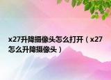 x27升降摄像头怎么打开（x27怎么升降摄像头）
