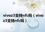vivoz3支持nfc吗（vivoz3支持nfc吗）