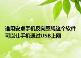 谁用安卓手机反向系绳这个软件可以让手机通过USB上网