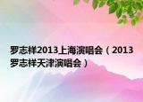 罗志祥2013上海演唱会（2013罗志祥天津演唱会）