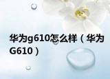 华为g610怎么样（华为G610）