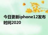 今日更新iphone12发布时间2020