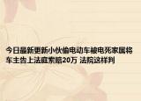 今日最新更新小伙偷电动车被电死家属将车主告上法庭索赔20万 法院这样判