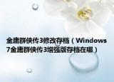 金庸群侠传3修改存档（Windows7金庸群侠传3增强版存档在哪）
