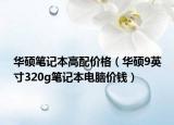 华硕笔记本高配价格（华硕9英寸320g笔记本电脑价钱）