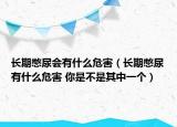 长期憋尿会有什么危害（长期憋尿有什么危害 你是不是其中一个）