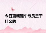今日更新随车专员是干什么的