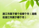 潜江市属于哪个省哪个市（湖南省潜江市属于哪个市）