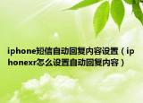 iphone短信自动回复内容设置（iphonexr怎么设置自动回复内容）