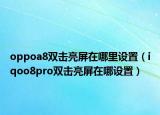oppoa8双击亮屏在哪里设置（iqoo8pro双击亮屏在哪设置）