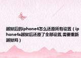 越狱后的iphone4怎么还原所有设置（iphone4s越狱后还原了全部设置,需要重新越狱吗）