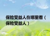 保险受益人在哪里看（保险受益人）