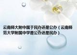 云南师大附中属于民办还是公办（云南师范大学附属中学是公办还是民办）