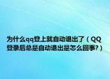 为什么qq登上就自动退出了（QQ登录后总是自动退出是怎么回事?）