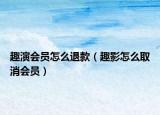 趣演会员怎么退款（趣影怎么取消会员）