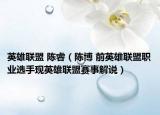 英雄联盟 陈睿（陈博 前英雄联盟职业选手现英雄联盟赛事解说）
