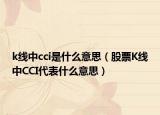 k线中cci是什么意思（股票K线中CCI代表什么意思）