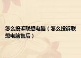 怎么投诉联想电脑（怎么投诉联想电脑售后）