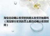 淘宝自动确认收货时间是从发货开始算吗（淘宝部分发货的怎么看自动确认收货时间）