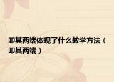 叩其两端体现了什么教学方法（叩其两端）
