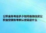 公积金账号是多少如何查询住房公积金登录账号默认密码是什么