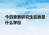 今日更新研究生后面是什么学位