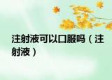 注射液可以口服吗（注射液）