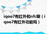 iqoo7有红外和nfc嘛（iqoo7有红外功能吗）