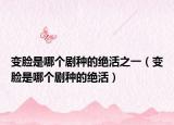 变脸是哪个剧种的绝活之一（变脸是哪个剧种的绝活）
