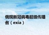 俄现新冠病毒超级传播者（exia）