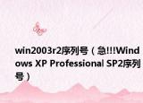 win2003r2序列号（急!!!Windows XP Professional SP2序列号）