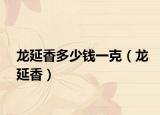 龙延香多少钱一克（龙延香）