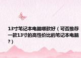 13寸笔记本电脑哪款好（可否推荐一款13寸的高性价比的笔记本电脑?）