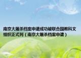 南京大屠杀档案申遗成功被联合国教科文组织正式列（南京大屠杀档案申遗）
