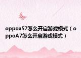 oppoa57怎么开启游戏模式（oppoA7怎么开启游戏模式）