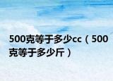 500克等于多少cc（500克等于多少斤）