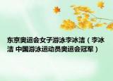 东京奥运会女子游泳李冰洁（李冰洁 中国游泳运动员奥运会冠军）