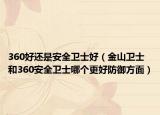 360好还是安全卫士好（金山卫士和360安全卫士哪个更好防御方面）