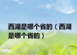 西湖是哪个省的（西湖是哪个省的）