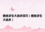 绝地求生大逃杀技巧（绝地求生大逃杀）