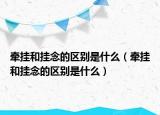 牵挂和挂念的区别是什么（牵挂和挂念的区别是什么）