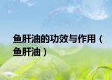 鱼肝油的功效与作用（鱼肝油）