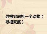 寻根究底打一个动物（寻根究底）