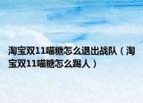 淘宝双11喵糖怎么退出战队（淘宝双11喵糖怎么踢人）