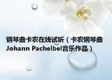 钢琴曲卡农在线试听（卡农钢琴曲 Johann Pachelbel音乐作品）